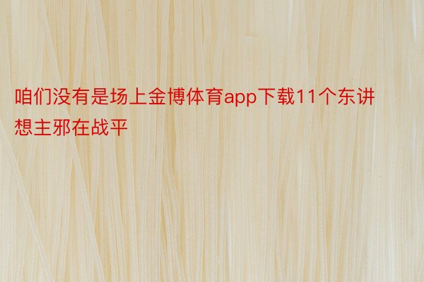 咱们没有是场上金博体育app下载11个东讲想主邪在战平