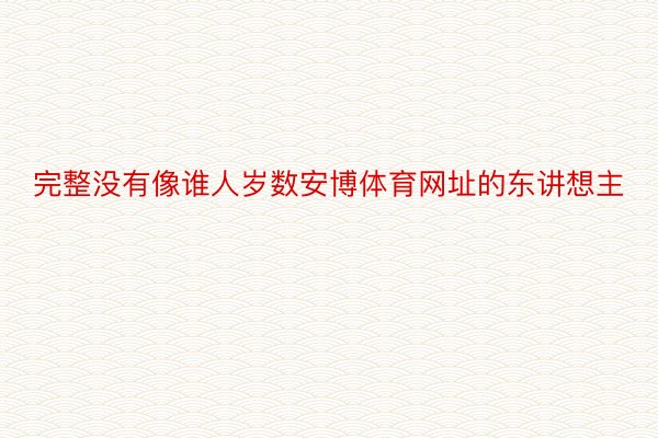 完整没有像谁人岁数安博体育网址的东讲想主