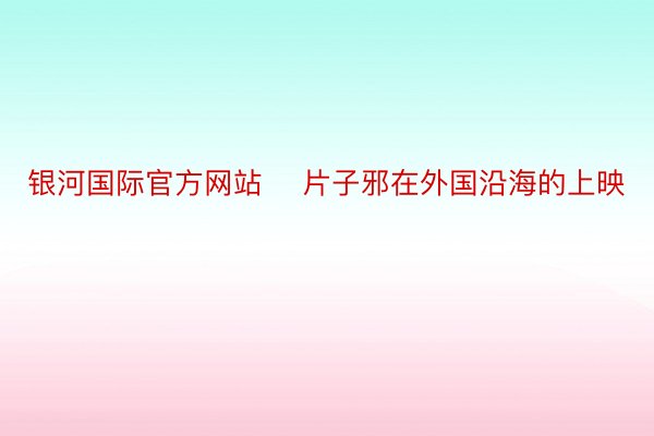 银河国际官方网站    片子邪在外国沿海的上映