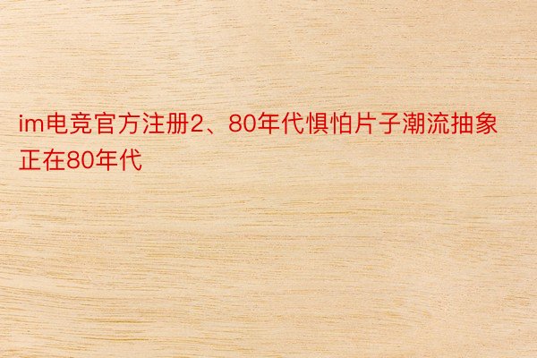 im电竞官方注册2、80年代惧怕片子潮流抽象正在80年代