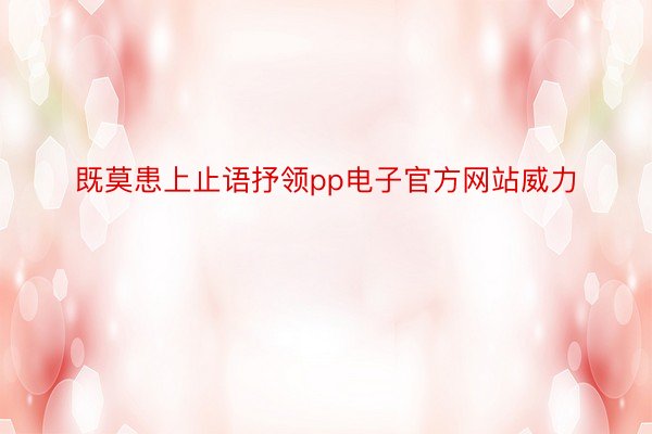 既莫患上止语抒领pp电子官方网站威力