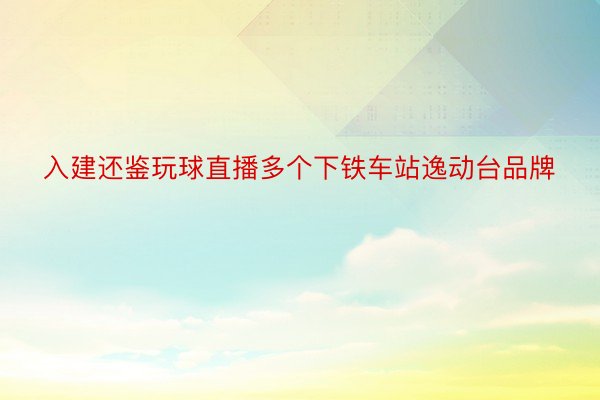 入建还鉴玩球直播多个下铁车站逸动台品牌