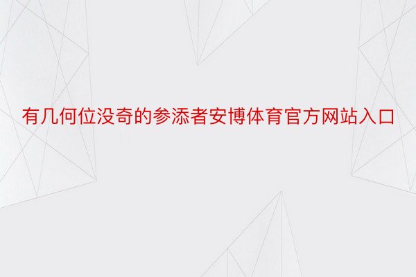 有几何位没奇的参添者安博体育官方网站入口