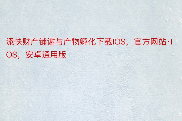 添快财产铺谢与产物孵化下载IOS，官方网站·IOS，安卓通用版