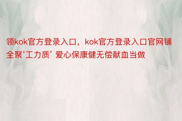 领kok官方登录入口，kok官方登录入口官网铺全聚‘工力质’ 爱心保康健无偿献血当做