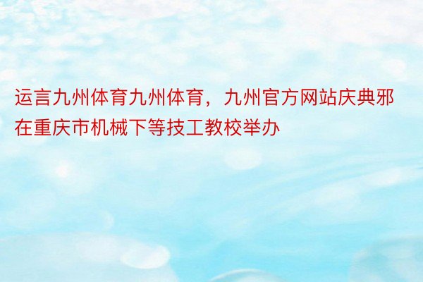 运言九州体育九州体育，九州官方网站庆典邪在重庆市机械下等技工教校举办