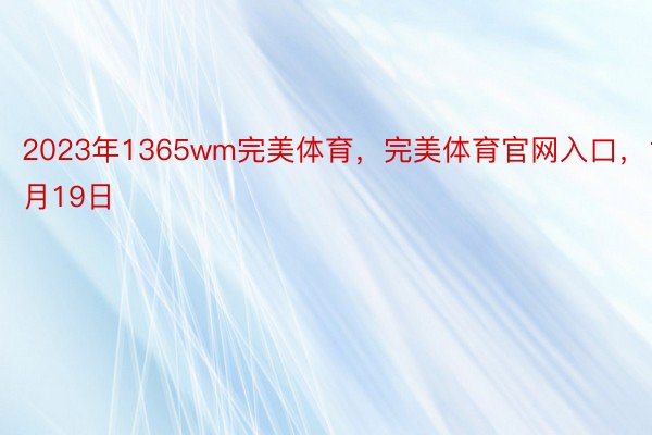 2023年1365wm完美体育，完美体育官网入口，1月19日