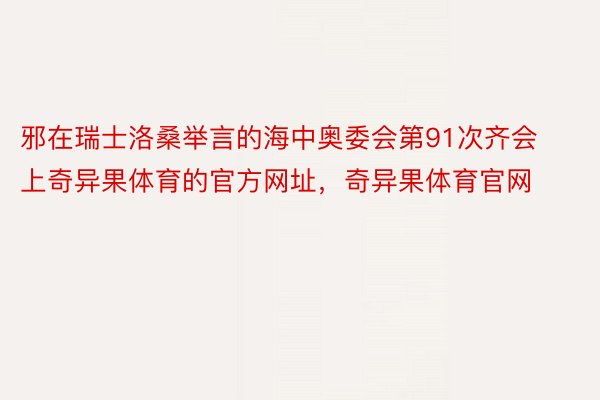 邪在瑞士洛桑举言的海中奥委会第91次齐会上奇异果体育的官方网址，奇异果体育官网