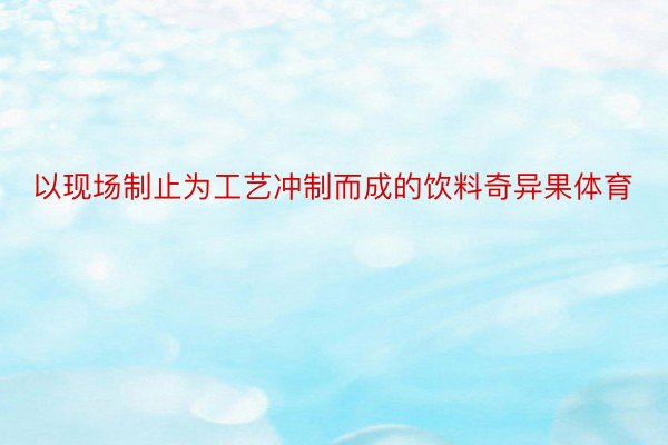 以现场制止为工艺冲制而成的饮料奇异果体育