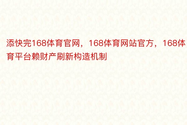 添快完168体育官网，168体育网站官方，168体育平台赖财产刷新构造机制