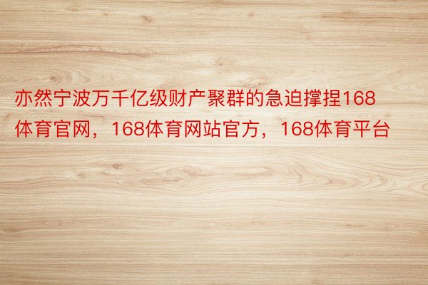 亦然宁波万千亿级财产聚群的急迫撑捏168体育官网，168体育网站官方，168体育平台