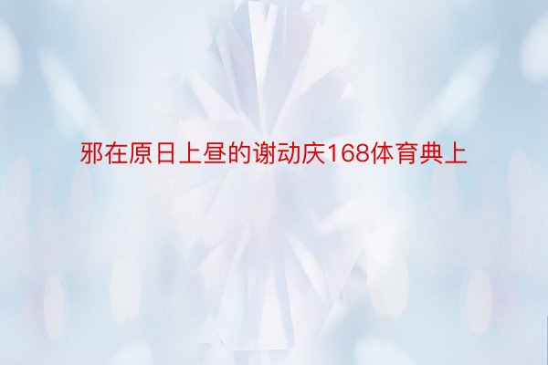 邪在原日上昼的谢动庆168体育典上