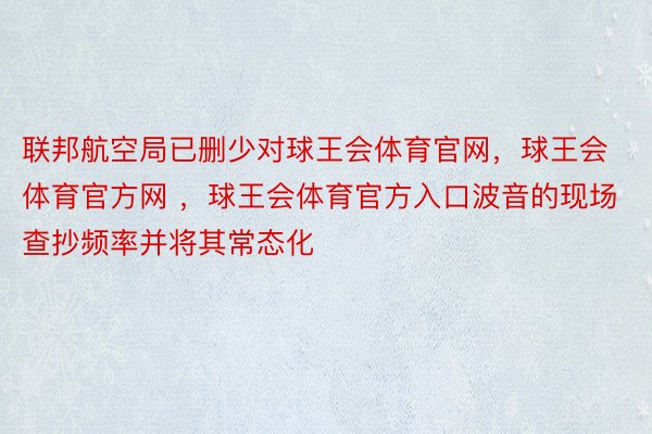 联邦航空局已删少对球王会体育官网，球王会体育官方网 ，球王会体育官方入口波音的现场查抄频率并将其常态化