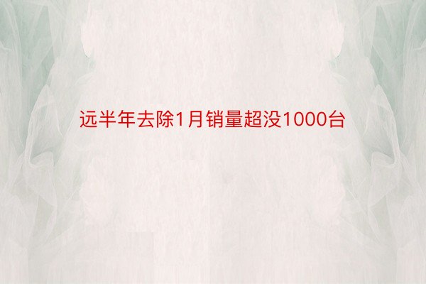 远半年去除1月销量超没1000台