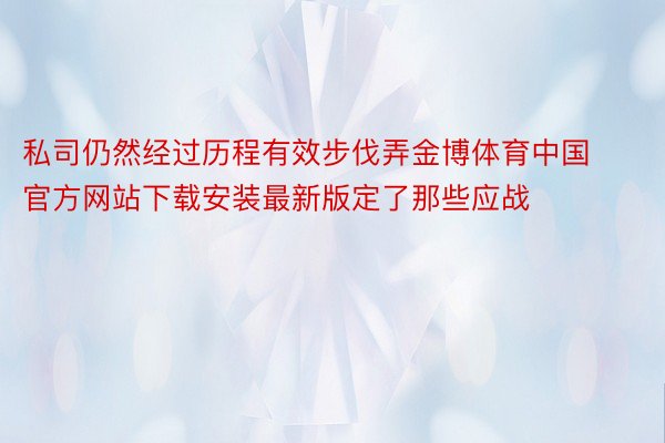 私司仍然经过历程有效步伐弄金博体育中国官方网站下载安装最新版定了那些应战