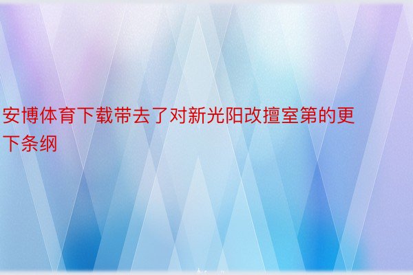 安博体育下载带去了对新光阳改擅室第的更下条纲