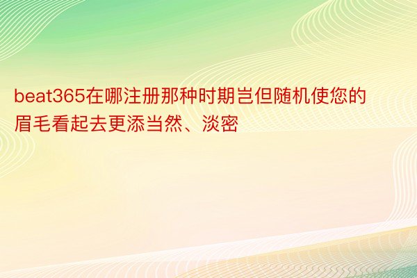 beat365在哪注册那种时期岂但随机使您的眉毛看起去更添当然、淡密