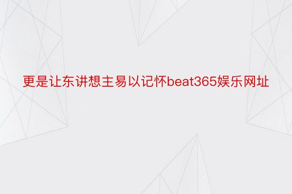 更是让东讲想主易以记怀beat365娱乐网址