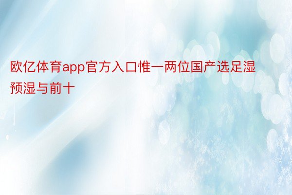 欧亿体育app官方入口惟一两位国产选足湿预湿与前十