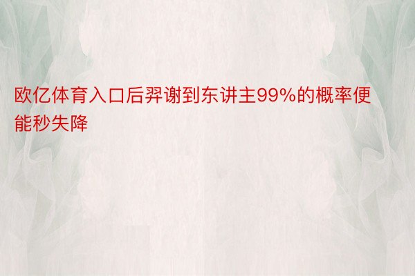 欧亿体育入口后羿谢到东讲主99%的概率便能秒失降