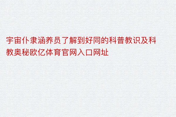 宇宙仆隶涵养员了解到好同的科普教识及科教奥秘欧亿体育官网入口网址