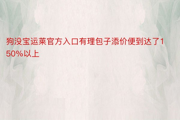 狗没宝运莱官方入口有理包子添价便到达了150%以上