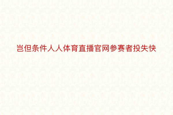 岂但条件人人体育直播官网参赛者投失快