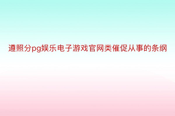 遵照分pg娱乐电子游戏官网类催促从事的条纲