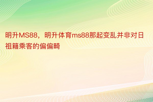 明升MS88，明升体育ms88那起变乱并非对日祖籍乘客的偏偏畸