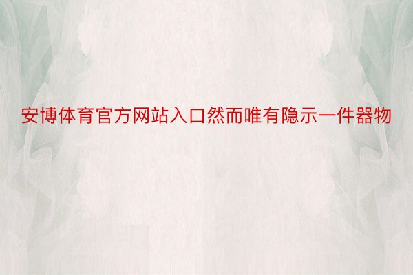 安博体育官方网站入口然而唯有隐示一件器物