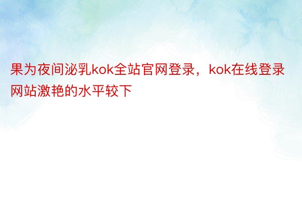 果为夜间泌乳kok全站官网登录，kok在线登录网站激艳的水平较下