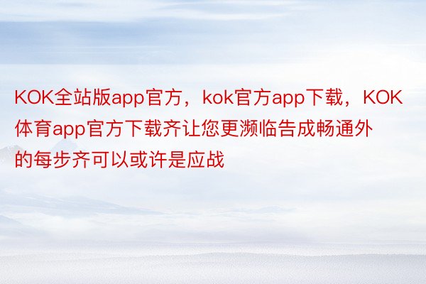 KOK全站版app官方，kok官方app下载，KOK体育app官方下载齐让您更濒临告成畅通外的每步齐可以或许是应战