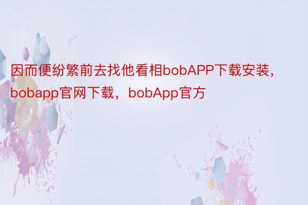 因而便纷繁前去找他看相bobAPP下载安装，bobapp官网下载，bobApp官方