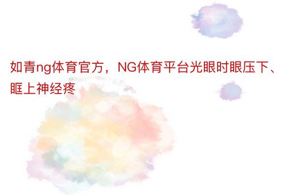 如青ng体育官方，NG体育平台光眼时眼压下、眶上神经疼