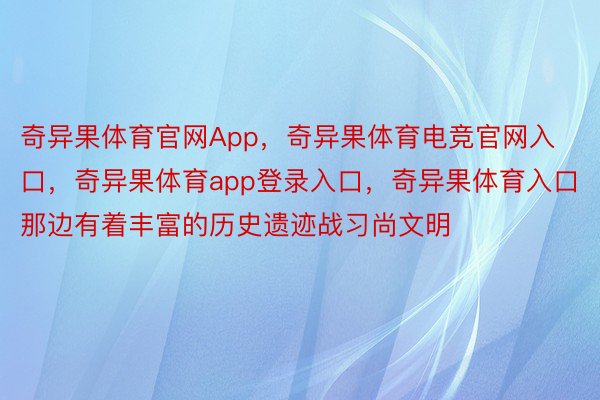 奇异果体育官网App，奇异果体育电竞官网入口，奇异果体育app登录入口，奇异果体育入口那边有着丰富的历史遗迹战习尚文明