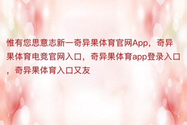 惟有您思意志新一奇异果体育官网App，奇异果体育电竞官网入口，奇异果体育app登录入口，奇异果体育入口又友