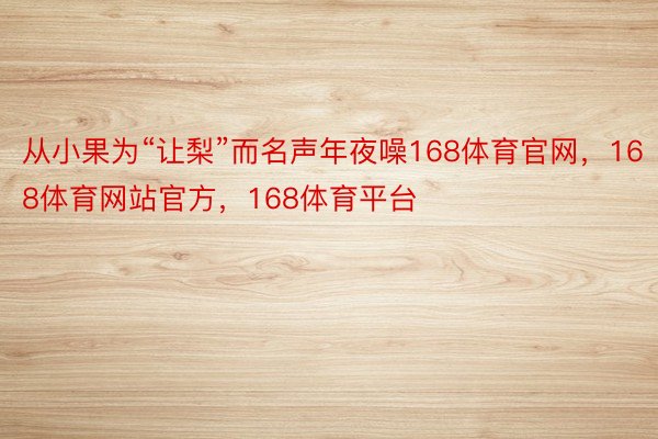 从小果为“让梨”而名声年夜噪168体育官网，168体育网站官方，168体育平台