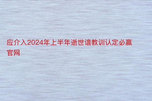 应介入2024年上半年逝世谙教训认定必赢官网