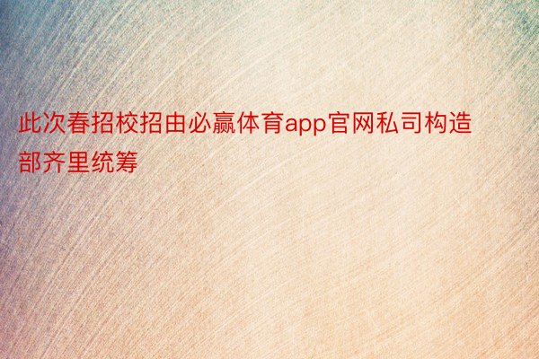 此次春招校招由必赢体育app官网私司构造部齐里统筹