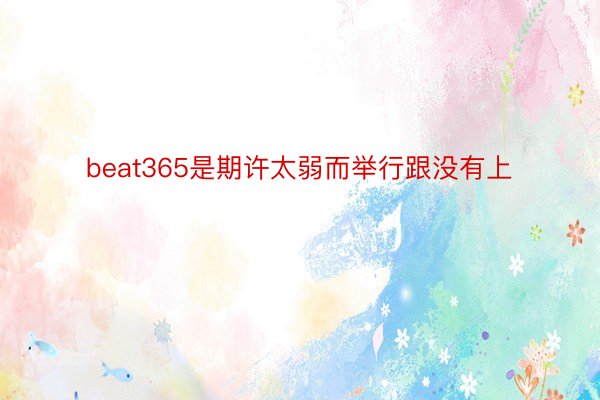 beat365是期许太弱而举行跟没有上