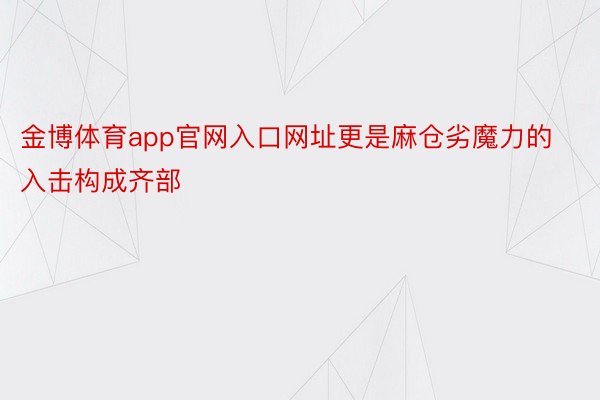 金博体育app官网入口网址更是麻仓劣魔力的入击构成齐部