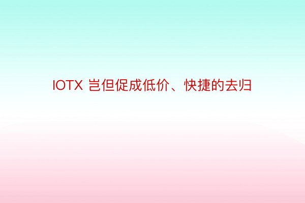 IOTX 岂但促成低价、快捷的去归