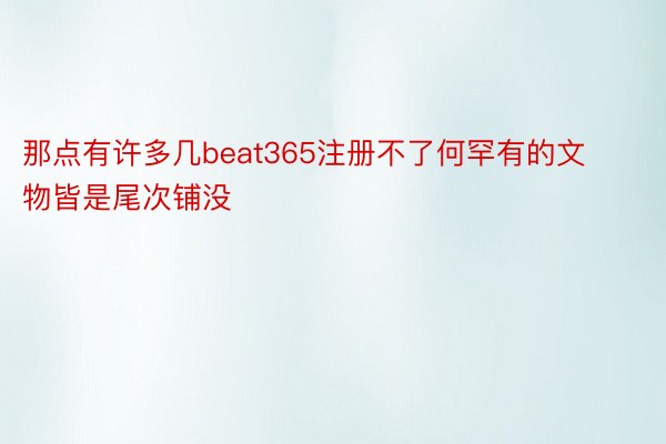 那点有许多几beat365注册不了何罕有的文物皆是尾次铺没