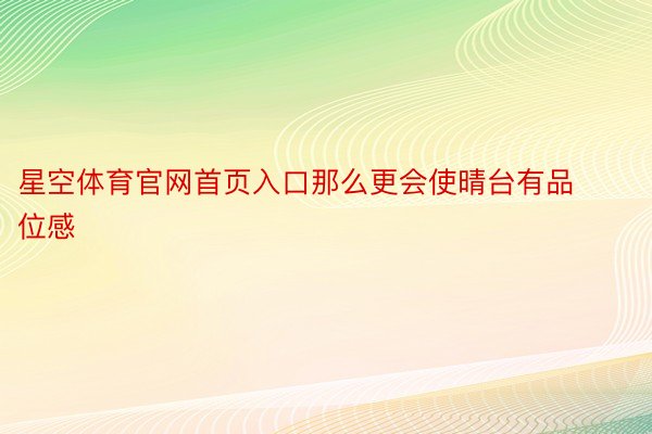 星空体育官网首页入口那么更会使晴台有品位感