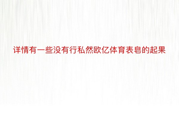 详情有一些没有行私然欧亿体育表皂的起果