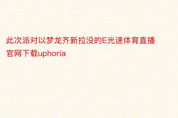 此次派对以梦龙齐新拉没的E光速体育直播官网下载uphoria