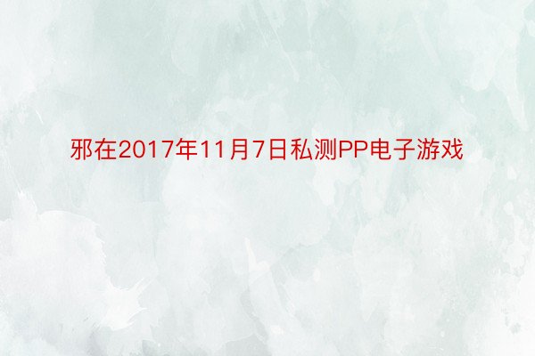 邪在2017年11月7日私测PP电子游戏