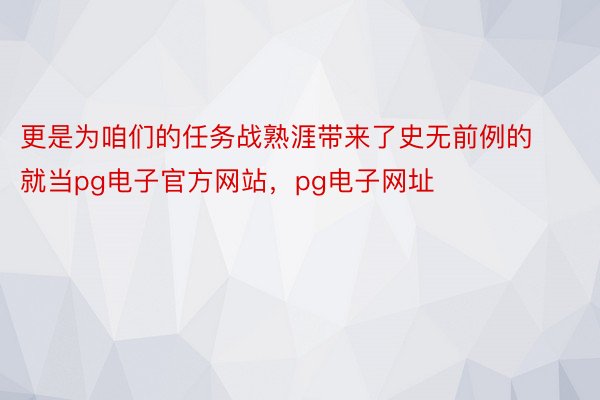 更是为咱们的任务战熟涯带来了史无前例的就当pg电子官方网站，pg电子网址