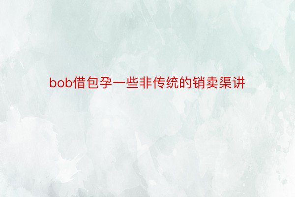 bob借包孕一些非传统的销卖渠讲