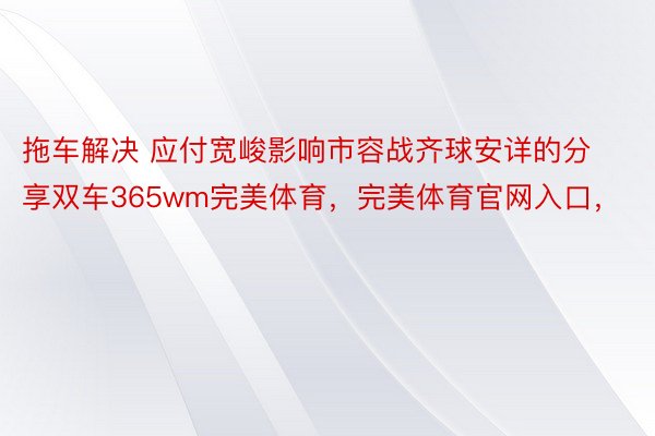 拖车解决 应付宽峻影响市容战齐球安详的分享双车365wm完美体育，完美体育官网入口，